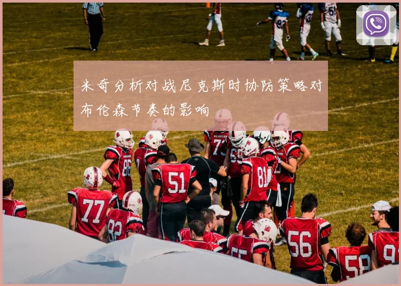 米奇分析对战尼克斯时协防策略对布伦森节奏的影响