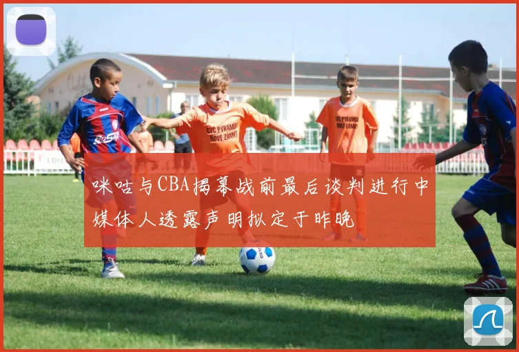 咪咕与CBA揭幕战前最后谈判进行中媒体人透露声明拟定于昨晚