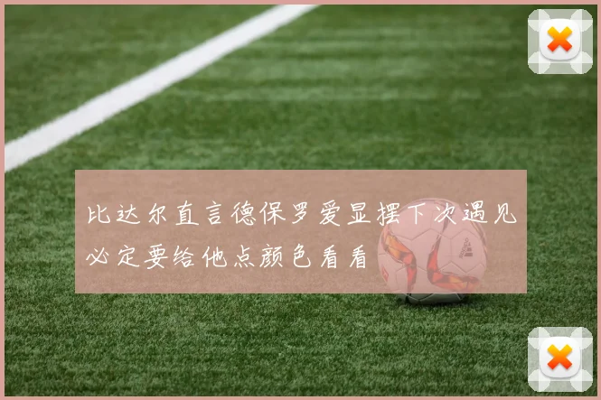 比达尔直言德保罗爱显摆下次遇见必定要给他点颜色看看