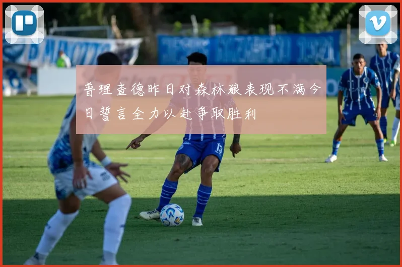 普理查德昨日对森林狼表现不满今日誓言全力以赴争取胜利