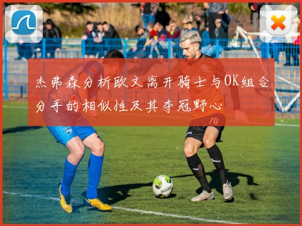 杰弗森分析欧文离开骑士与OK组合分手的相似性及其夺冠野心